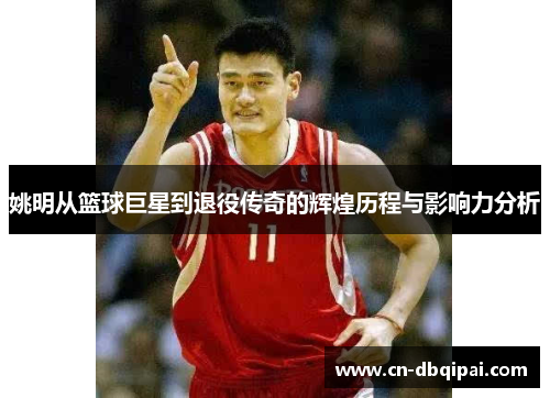 姚明从篮球巨星到退役传奇的辉煌历程与影响力分析