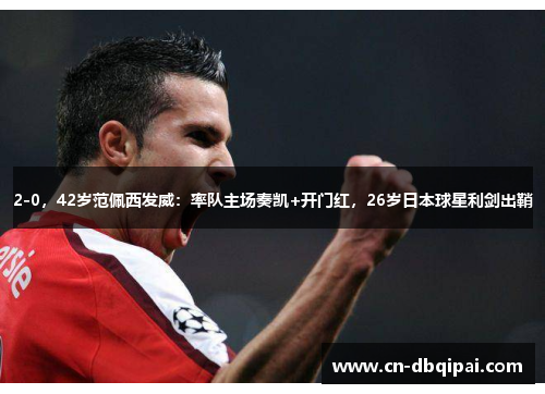 2-0，42岁范佩西发威：率队主场奏凯+开门红，26岁日本球星利剑出鞘
